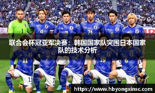 联合会杯冠亚军决赛：韩国国家队突围日本国家队的技术分析