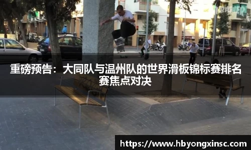 重磅预告：大同队与温州队的世界滑板锦标赛排名赛焦点对决