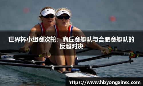 世界杯小组赛次轮：商丘赛艇队与合肥赛艇队的反超对决
