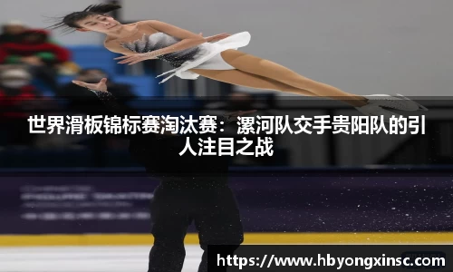 世界滑板锦标赛淘汰赛：漯河队交手贵阳队的引人注目之战