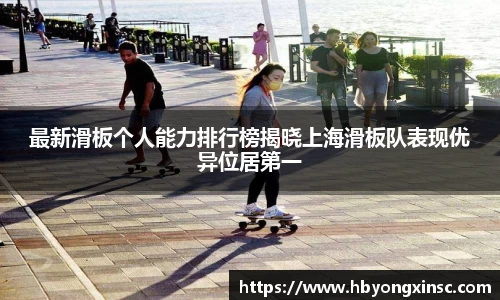 最新滑板个人能力排行榜揭晓上海滑板队表现优异位居第一
