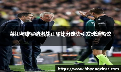 莱切与维罗纳激战正酣比分走势引发球迷热议