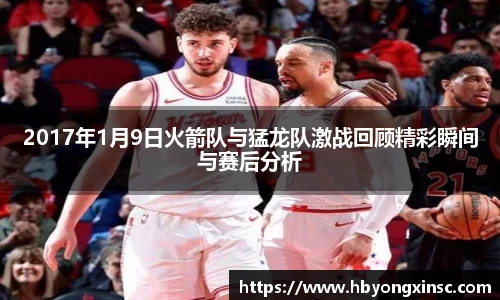 2017年1月9日火箭队与猛龙队激战回顾精彩瞬间与赛后分析