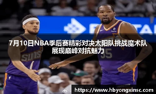 7月10日NBA季后赛精彩对决太阳队挑战魔术队展现巅峰对抗魅力