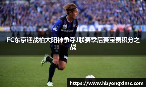 FC东京迎战柏太阳神争夺J联赛季后赛宝贵积分之战